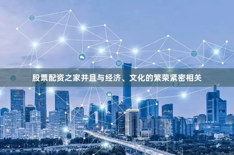 股票配资之家并且与经济、文化的繁荣紧密相关