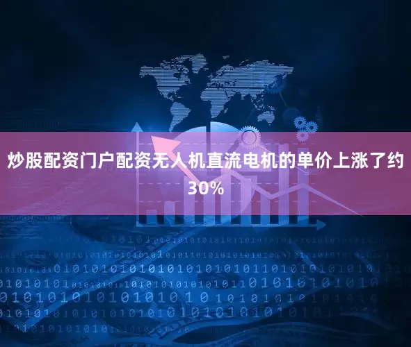 炒股配资门户配资无人机直流电机的单价上涨了约30%