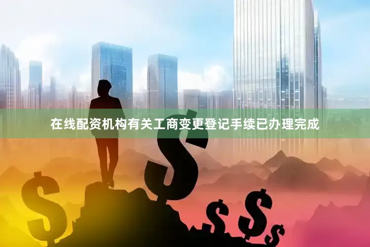 在线配资机构有关工商变更登记手续已办理完成