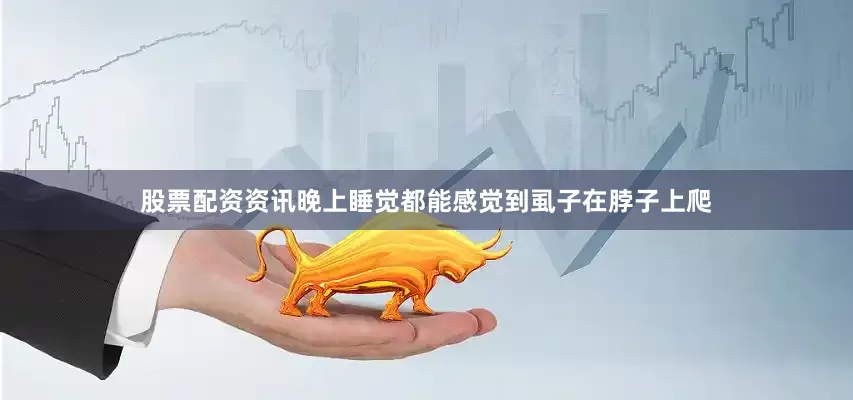 股票配资资讯晚上睡觉都能感觉到虱子在脖子上爬