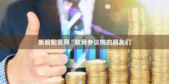 新股配资网“致我参议院的朋友们