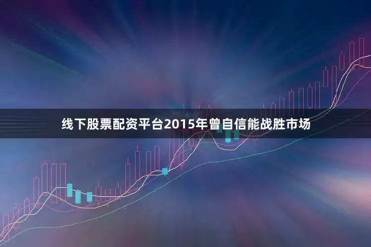 线下股票配资平台2015年曾自信能战胜市场