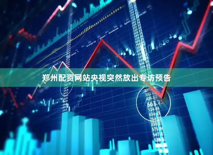 郑州配资网站央视突然放出专访预告