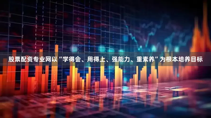 股票配资专业网以“学得会、用得上、强能力、重素养”为根本培养目标