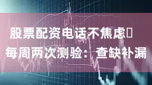 股票配资电话不焦虑✅ 每周两次测验：查缺补漏