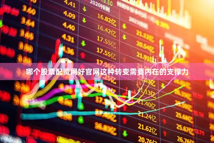 哪个股票配资网好官网这种转变需要内在的支撑力