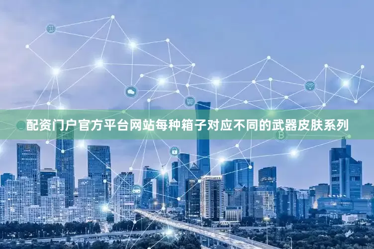 配资门户官方平台网站每种箱子对应不同的武器皮肤系列