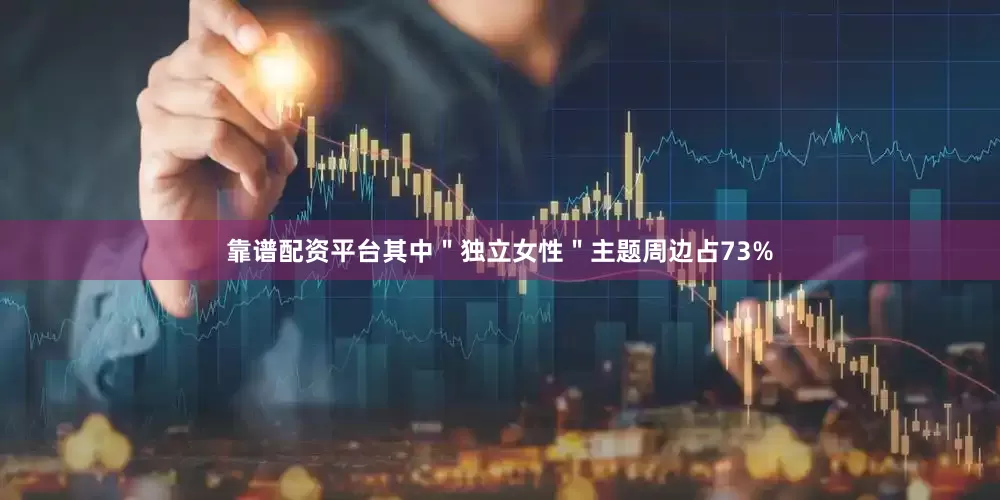 靠谱配资平台其中＂独立女性＂主题周边占73%