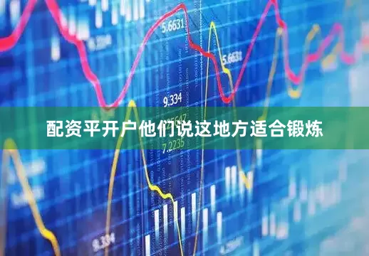 配资平开户他们说这地方适合锻炼