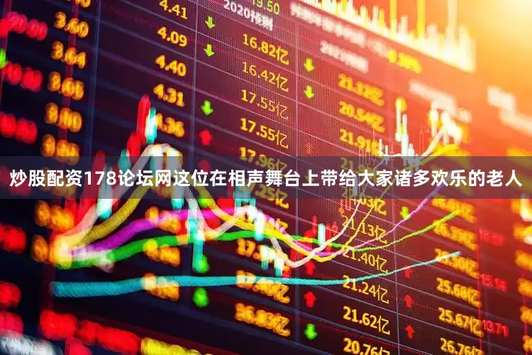 炒股配资178论坛网这位在相声舞台上带给大家诸多欢乐的老人