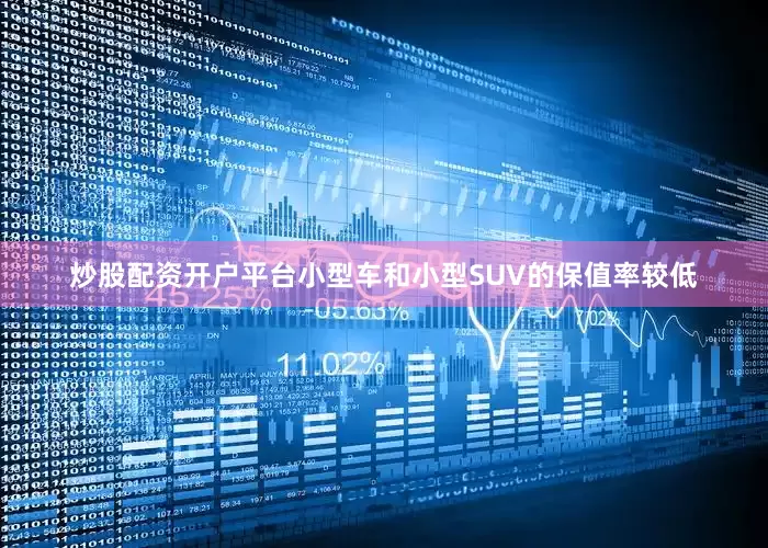 炒股配资开户平台小型车和小型SUV的保值率较低