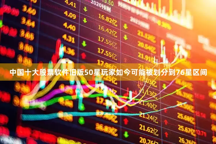 中国十大股票软件旧版50星玩家如今可能被划分到76星区间