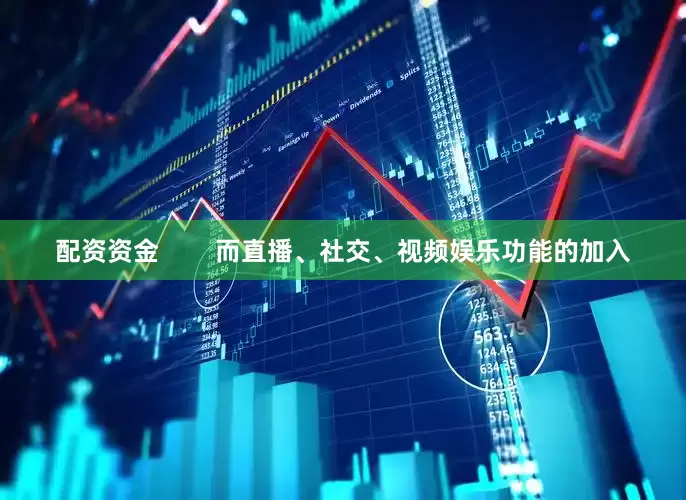 配资资金        而直播、社交、视频娱乐功能的加入