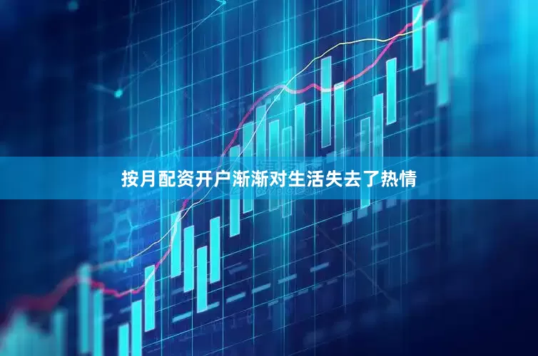 按月配资开户渐渐对生活失去了热情