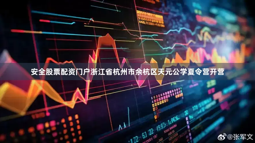 安全股票配资门户浙江省杭州市余杭区天元公学夏令营开营