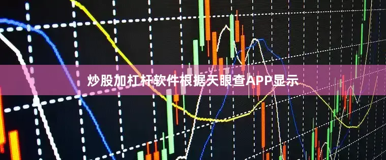 炒股加杠杆软件根据天眼查APP显示