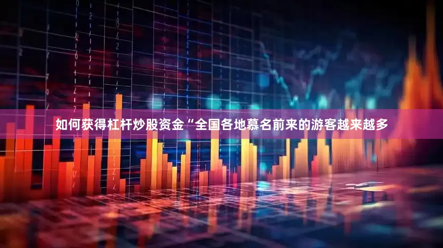 如何获得杠杆炒股资金“全国各地慕名前来的游客越来越多