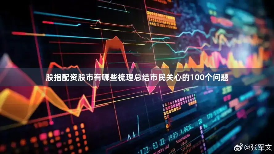 股指配资股市有哪些梳理总结市民关心的100个问题