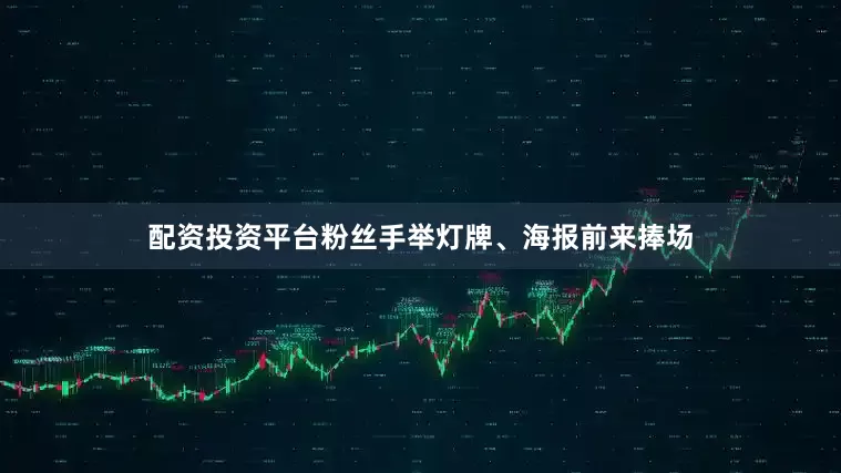 配资投资平台粉丝手举灯牌、海报前来捧场