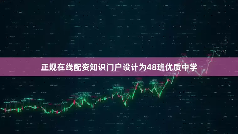 正规在线配资知识门户设计为48班优质中学