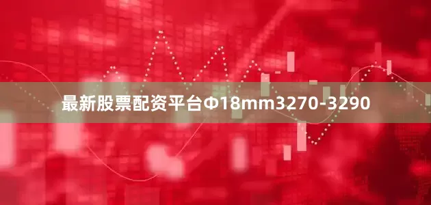 最新股票配资平台Ф18mm3270-3290
