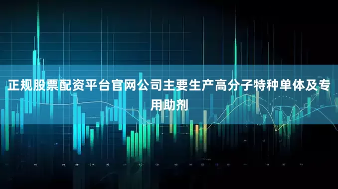 正规股票配资平台官网公司主要生产高分子特种单体及专用助剂