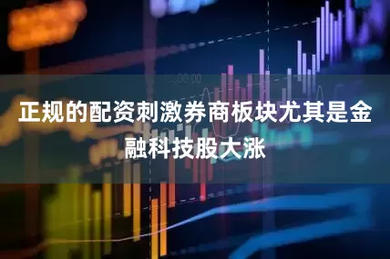 正规的配资刺激券商板块尤其是金融科技股大涨