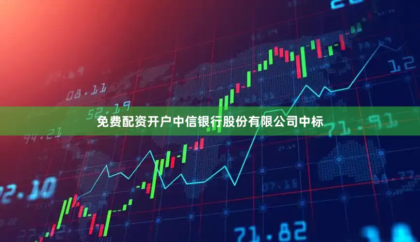 免费配资开户中信银行股份有限公司中标