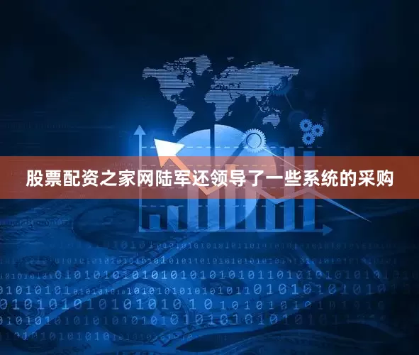 股票配资之家网陆军还领导了一些系统的采购