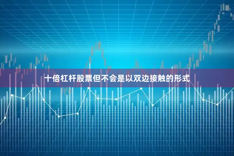 十倍杠杆股票但不会是以双边接触的形式