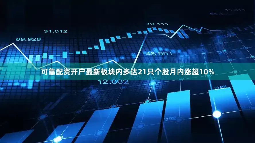 可靠配资开户最新板块内多达21只个股月内涨超10%