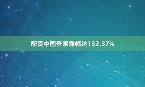 配资中国登录涨幅达132.37%
