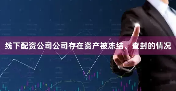 线下配资公司公司存在资产被冻结、查封的情况
