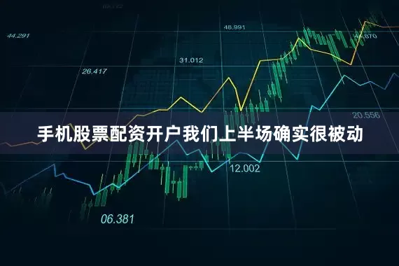 手机股票配资开户我们上半场确实很被动