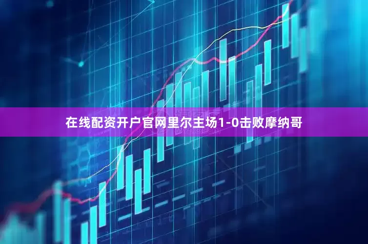 在线配资开户官网里尔主场1-0击败摩纳哥