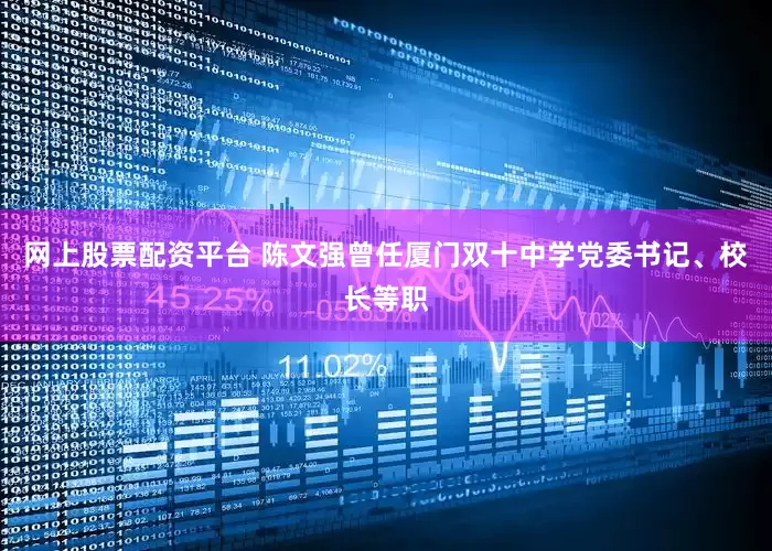 网上股票配资平台 陈文强曾任厦门双十中学党委书记、校长等职