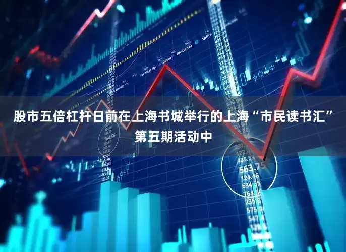 股市五倍杠杆日前在上海书城举行的上海“市民读书汇”第五期活动中