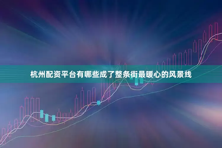 杭州配资平台有哪些成了整条街最暖心的风景线