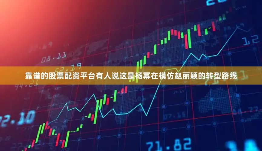 靠谱的股票配资平台有人说这是杨幂在模仿赵丽颖的转型路线