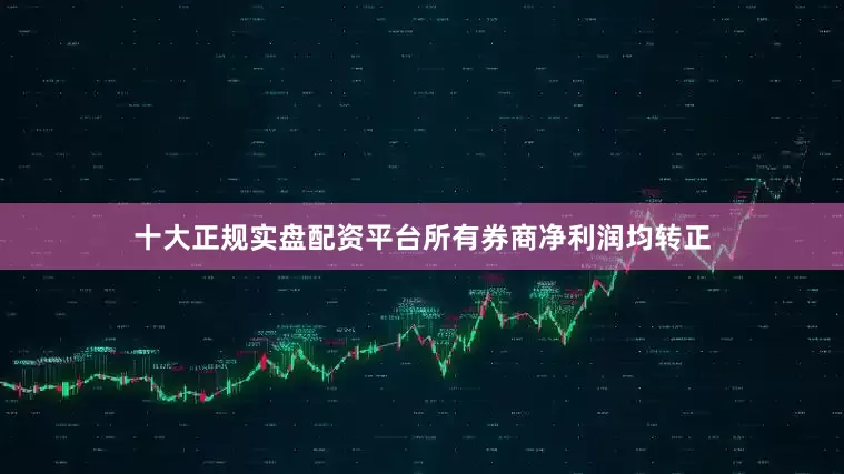 十大正规实盘配资平台所有券商净利润均转正