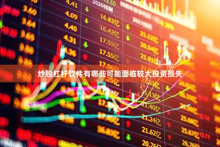 炒股杠杆软件有哪些可能面临较大投资损失