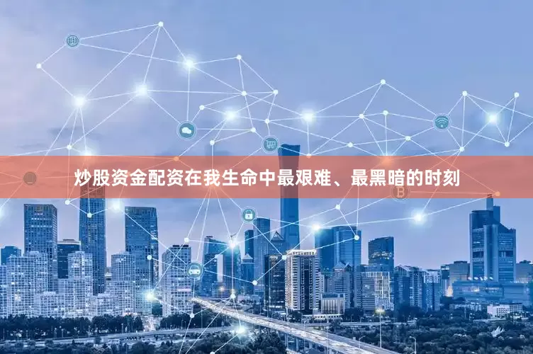 炒股资金配资在我生命中最艰难、最黑暗的时刻