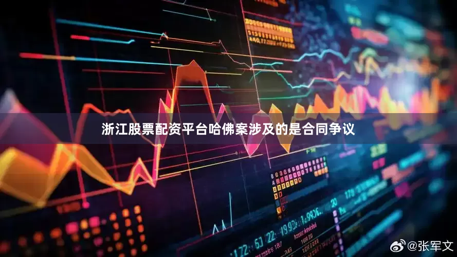 浙江股票配资平台哈佛案涉及的是合同争议