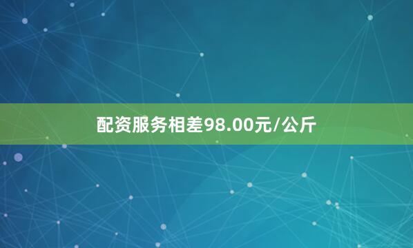 配资服务相差98.00元/公斤