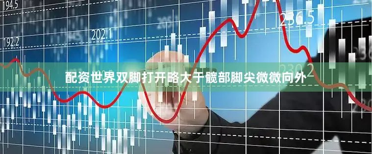 配资世界双脚打开略大于髋部脚尖微微向外