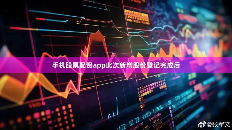 手机股票配资app此次新增股份登记完成后
