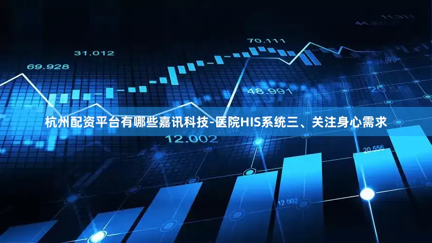 杭州配资平台有哪些嘉讯科技-医院HIS系统三、关注身心需求