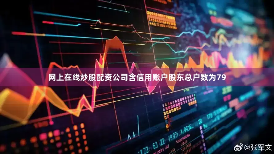 网上在线炒股配资公司含信用账户股东总户数为79