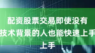 配资股票交易即使没有技术背景的人也能快速上手