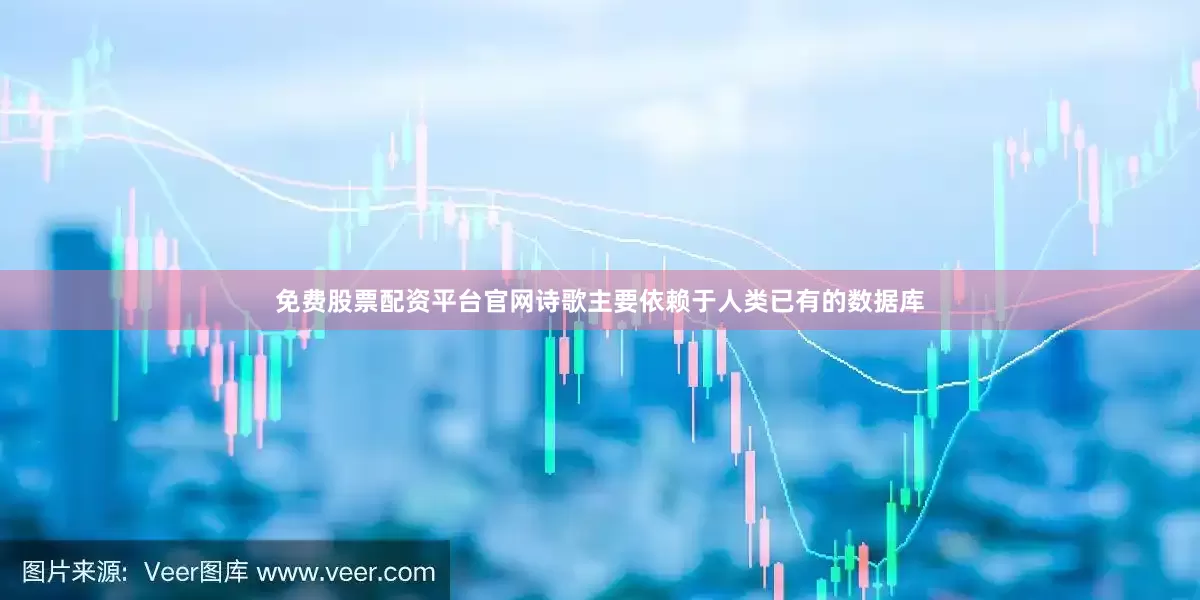 免费股票配资平台官网诗歌主要依赖于人类已有的数据库